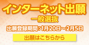 一般選抜インターネット出願（出願登録期間：1月20日～2月5日）出願はこちらから