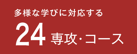 多様な学びに対応する24の専攻・コース